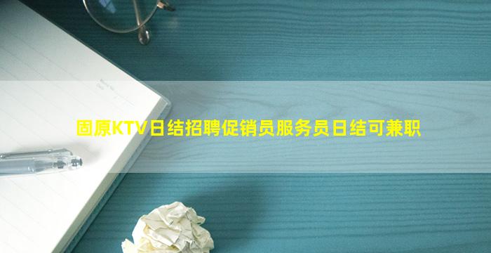 固原KTV日结招聘促销员服务员日结可兼职